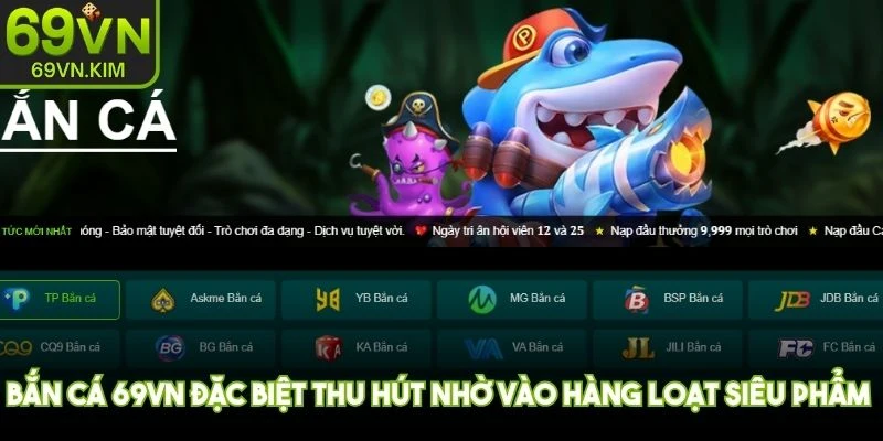 Bắn cá 69VN đặc biệt thu hút nhờ vào hàng loạt siêu phẩm game độc lạ, thú vị