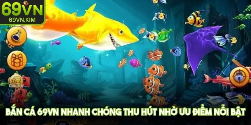 Bắn cá 69VN nhanh chóng thu hút đông đảo hội viên nhờ ưu điểm nổi bật