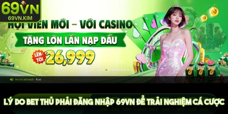 Lý do bet thủ phải đăng nhập 69VN để trải nghiệm cá cược