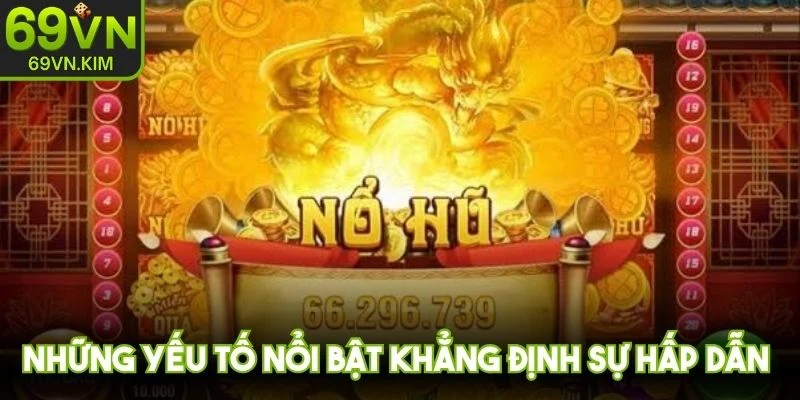 Những yếu tố nổi bật khẳng định sự hấp dẫn của nổ hũ tại 69VN