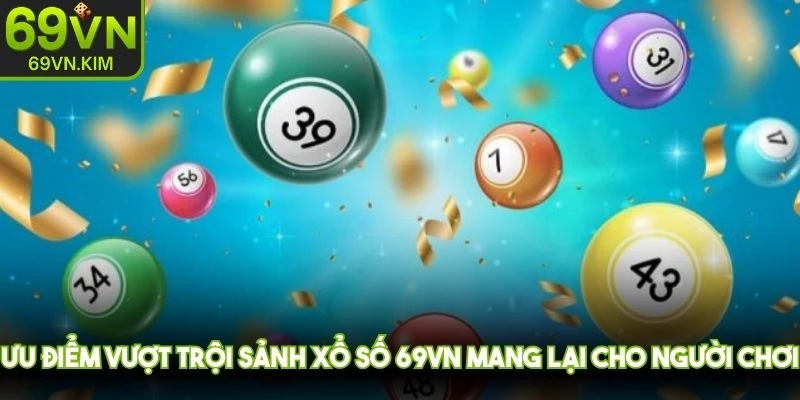 Ưu điểm vượt trội sảnh xổ số 69VN mang lại cho người chơi